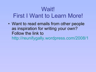 Wait! First I Want to Learn More! Want to read emails from other people as inspiration for writing your own?  Follow the link to  http://reunifygally.wordpress.com/2008/11/13/emails-to-obama-creating-change-for-people-with-disabilities/   