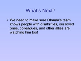 What’s Next? We need to make sure Obama’s team knows people with disabilities, our loved ones, colleagues, and other allies are watching him too! 