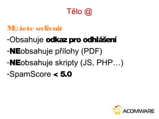 Tělo @
M žete ovlivnitů
-Obsahuje odkaz pro odhlášení
-NEobsahuje přílohy (PDF)
-NEobsahuje skripty (JS, PHP…)
-SpamScore < 5.0
10
 