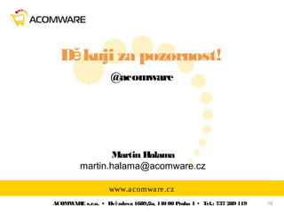 19ACOMWARE s.r.o. • Hv zdova 1689/2a, 140 00 Praha 4 • Tel.: 737 289 119ě
www.acomware.cz
@acomware
D kuji za pozornost!ě
Martin Halama
martin.halama@acomware.cz
 