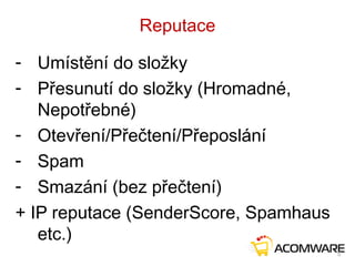Reputace
- Umístění do složky
- Přesunutí do složky (Hromadné,
Nepotřebné)
- Otevření/Přečtení/Přeposlání
- Spam
- Smazání (bez přečtení)
+ IP reputace (SenderScore, Spamhaus
etc.)
5
 