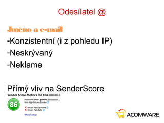 Odesílatel @
Jméno a e-mail
-Konzistentní (i z pohledu IP)
-Neskrývaný
-Neklame
Přímý vliv na SenderScore
8
 