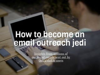 Insights from millions of
outbound emails sent out by
QuickMail.io users
How to become an
email outreach jedi
 