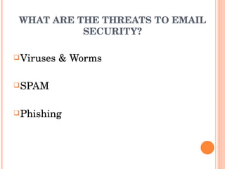 WHAT ARE THE THREATS TO EMAIL SECURITY? Viruses & Worms SPAM Phishing 