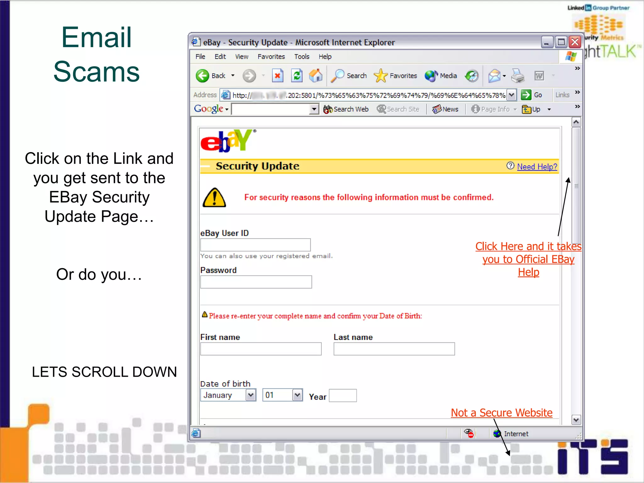 Click on the Link and
you get sent to the
EBay Security
Update Page…
Or do you…
Click Here and it takes
you to Official EBay
Help
Not a Secure Website
LETS SCROLL DOWN
Email
Scams
 