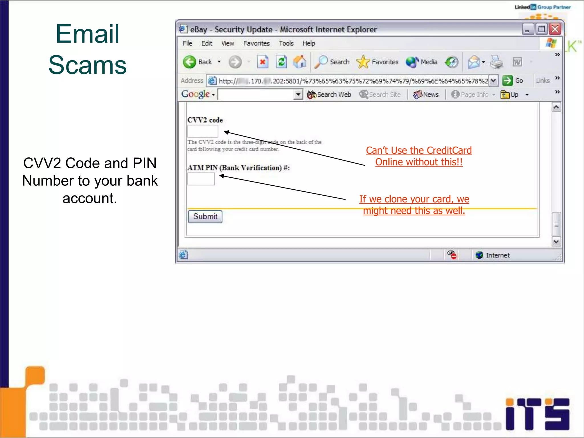CVV2 Code and PIN
Number to your bank
account.
Can’t Use the CreditCard
Online without this!!
If we clone your card, we
might need this as well.
Email
Scams
 