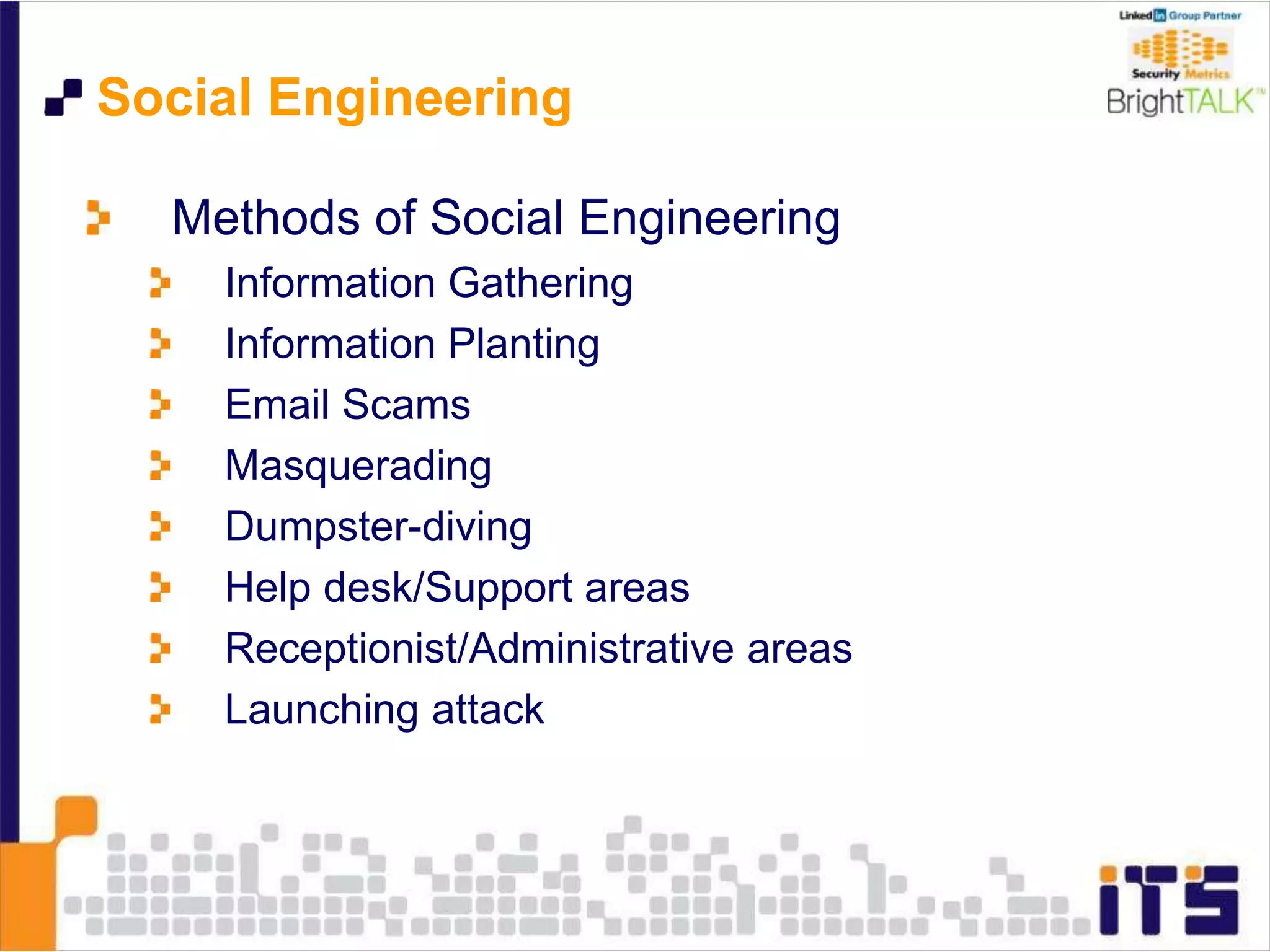Social Engineering
Methods of Social Engineering
Information Gathering
Information Planting
Email Scams
Masquerading
Dumpster-diving
Help desk/Support areas
Receptionist/Administrative areas
Launching attack
 