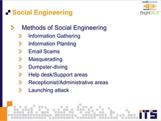 Social Engineering
Methods of Social Engineering
Information Gathering
Information Planting
Email Scams
Masquerading
Dumpster-diving
Help desk/Support areas
Receptionist/Administrative areas
Launching attack
 