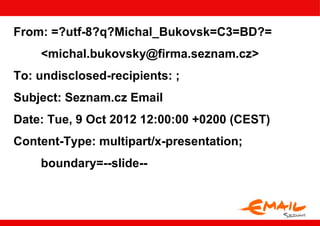 From: =?utf-8?q?Michal_Bukovsk=C3=BD?=
    <michal.bukovsky@firma.seznam.cz>
To: undisclosed-recipients: ;
Subject: Seznam.cz Email
Date: Tue, 9 Oct 2012 12:00:00 +0200 (CEST)
Content-Type: multipart/x-presentation;
    boundary=--slide--
 