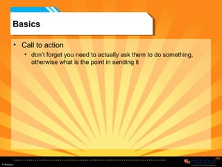 Basics Call to action don’t forget you need to actually ask them to do something, otherwise what is the point in sending it 