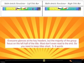 Multi-Article Newsletter Everyone glances at the key headers, but the majority of the group focus on the left half of the title. Most don’t even read to the end. So you need to keep titles short,  5- 6 words 