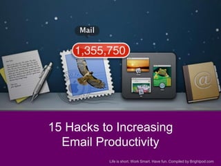 15 Hacks to Increasing
Email Productivity
Life is short. Work Smart. Have fun. Compiled by Brightpod.com

 