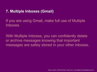 7. Multiple Inboxes (Gmail)

If you are using Gmail, make full use of Multiple
Inboxes.
With Multiple Inboxes, you can con...