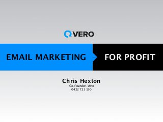 EMAIL MARKETING                FOR PROFIT

          Chris Hexton
            Co-founder, Vero
             0422 723 190
 