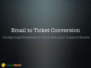 Email to Ticket Conversion
Conﬁguring Freshdesk to work with your Support Emails
 