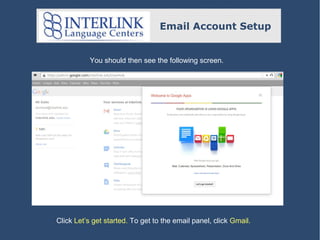 Email Account Setup

You should then see the following screen.

Click Let’s get started. To get to the email panel, click Gmail.

 