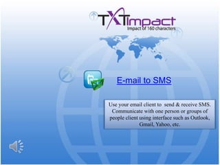 E-mail to SMS Use your email client to  send & receive SMS. Communicate with one person or groups of people client using interface such as Outlook, Gmail, Yahoo, etc. 