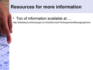 Resources for more information Ton of information available at … http://athabasca.intranet.pspl.co.in/tw2/bin/view/Techexpertise/MessagingHome 