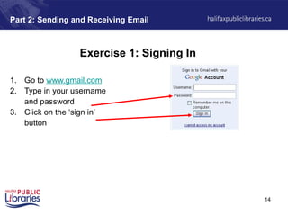 14
Part 2: Sending and Receiving Email
Exercise 1: Signing In
1. Go to www.gmail.com
2. Type in your username
and password
3. Click on the ‘sign in’
button
 