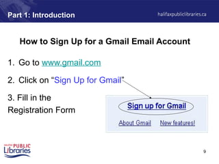 9
Part 1: Introduction
How to Sign Up for a Gmail Email Account
1. Go to www.gmail.com
2. Click on “Sign Up for Gmail”
3. Fill in the
Registration Form
 