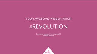 #REVOLUTION
+SCROLL
YOUR AWESOME PRESENTATION
Experience to create the most powerful
solutions possible
 