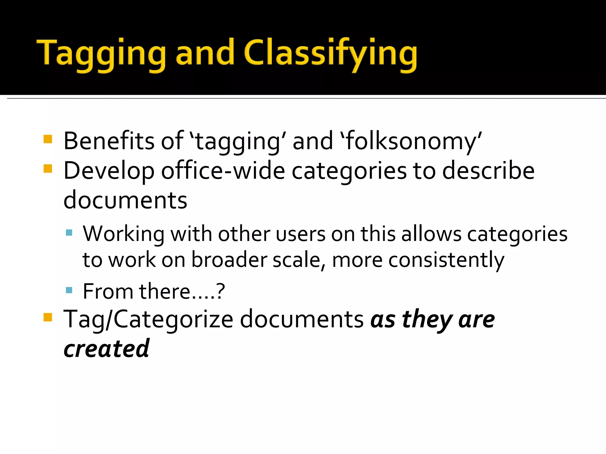 Benefits of ‘tagging’ and ‘folksonomy’ Develop office-wide categories to describe documents Working with other users on this allows categories to work on broader scale, more consistently From there….? Tag/Categorize documents  as they are created 