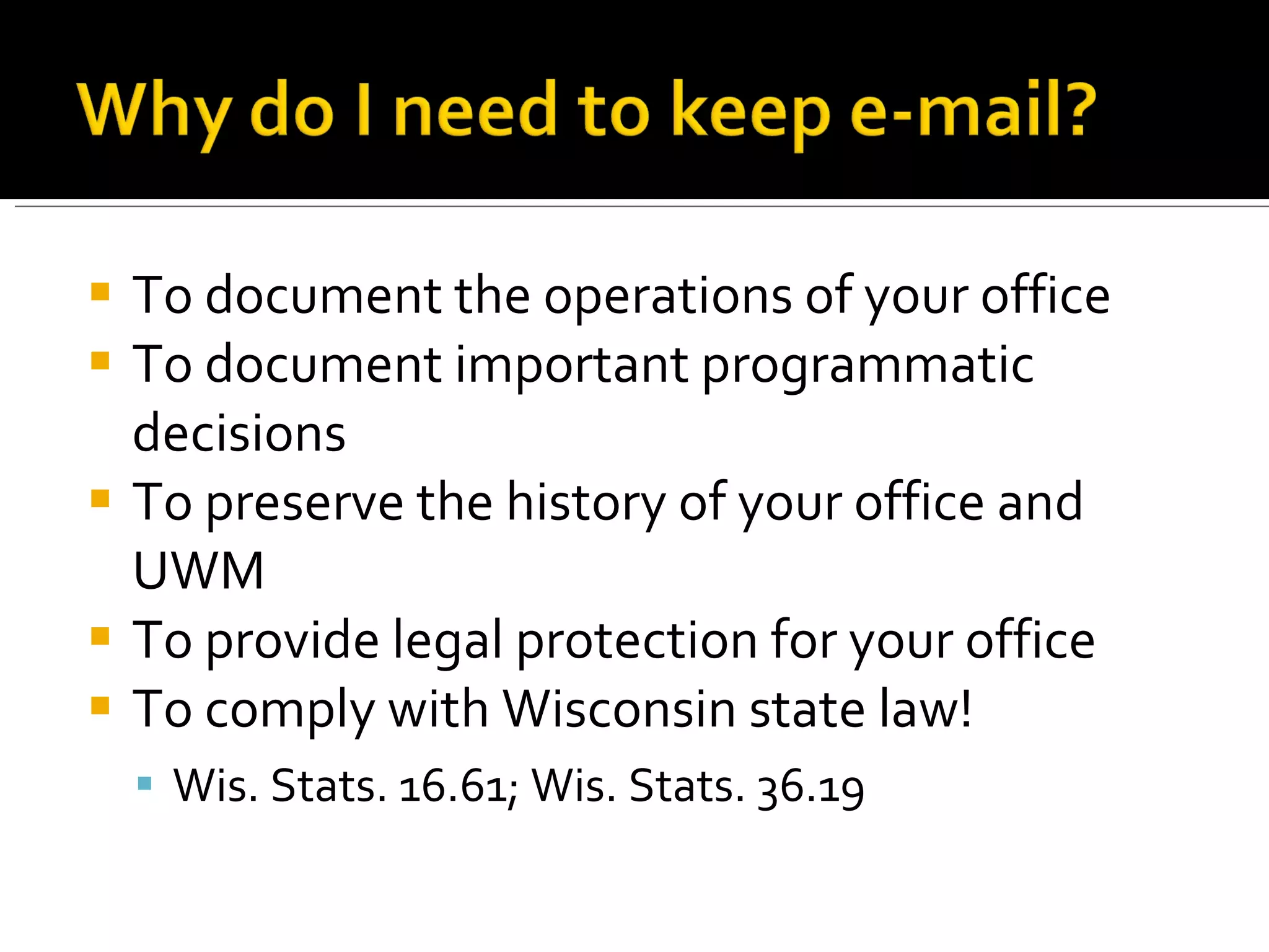 To document the operations of your office To document important programmatic decisions To preserve the history of your office and UWM To provide legal protection for your office To comply with Wisconsin state law! Wis. Stats. 16.61; Wis. Stats. 36.19 