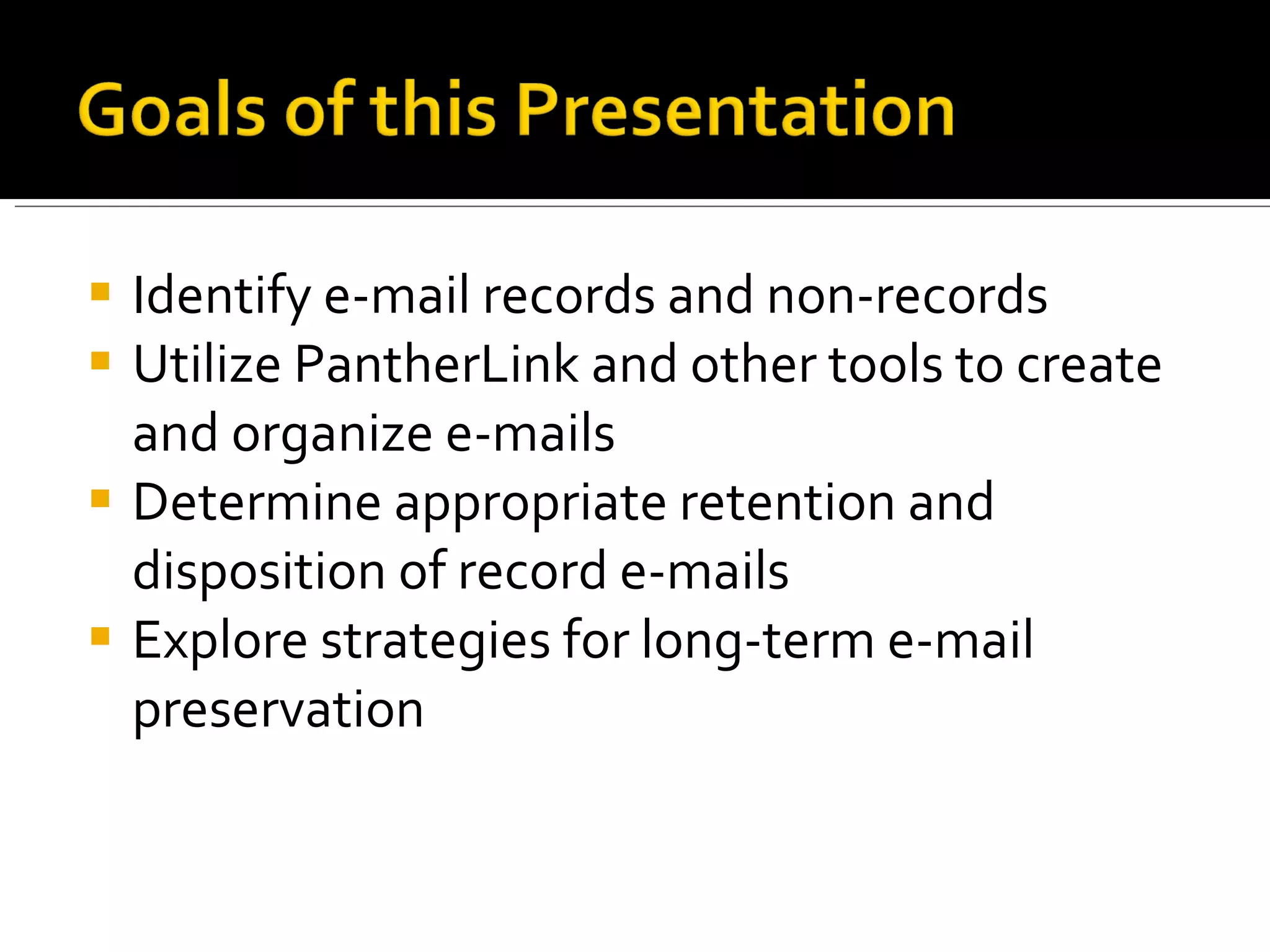Identify e-mail records and non-records Utilize PantherLink and other tools to create and organize e-mails Determine appropriate retention and disposition of record e-mails Explore strategies for long-term e-mail preservation 