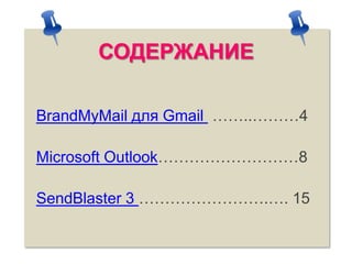 СОДЕРЖАНИЕ
BrandMyMail для Gmail ……..………4
Microsoft Outlook………………………8
SendBlaster 3 …………………….…. 15

 