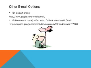 Other E-mail Options
•   On a smart phone:
http://www.google.com/mobile/mail/
•   Outlook (work, home) – Can setup Outlook to work with Gmail:
http://support.google.com/mail/bin/answer.py?hl=en&answer=77689
 