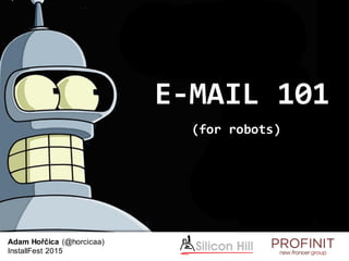 E-MAIL 101
(for robots)
Adam Hořčica (@horcicaa)
InstallFest 2015
 