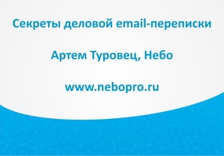 Секреты деловой email-переписки
Артем Туровец, Небо
www.nebopro.ru
 