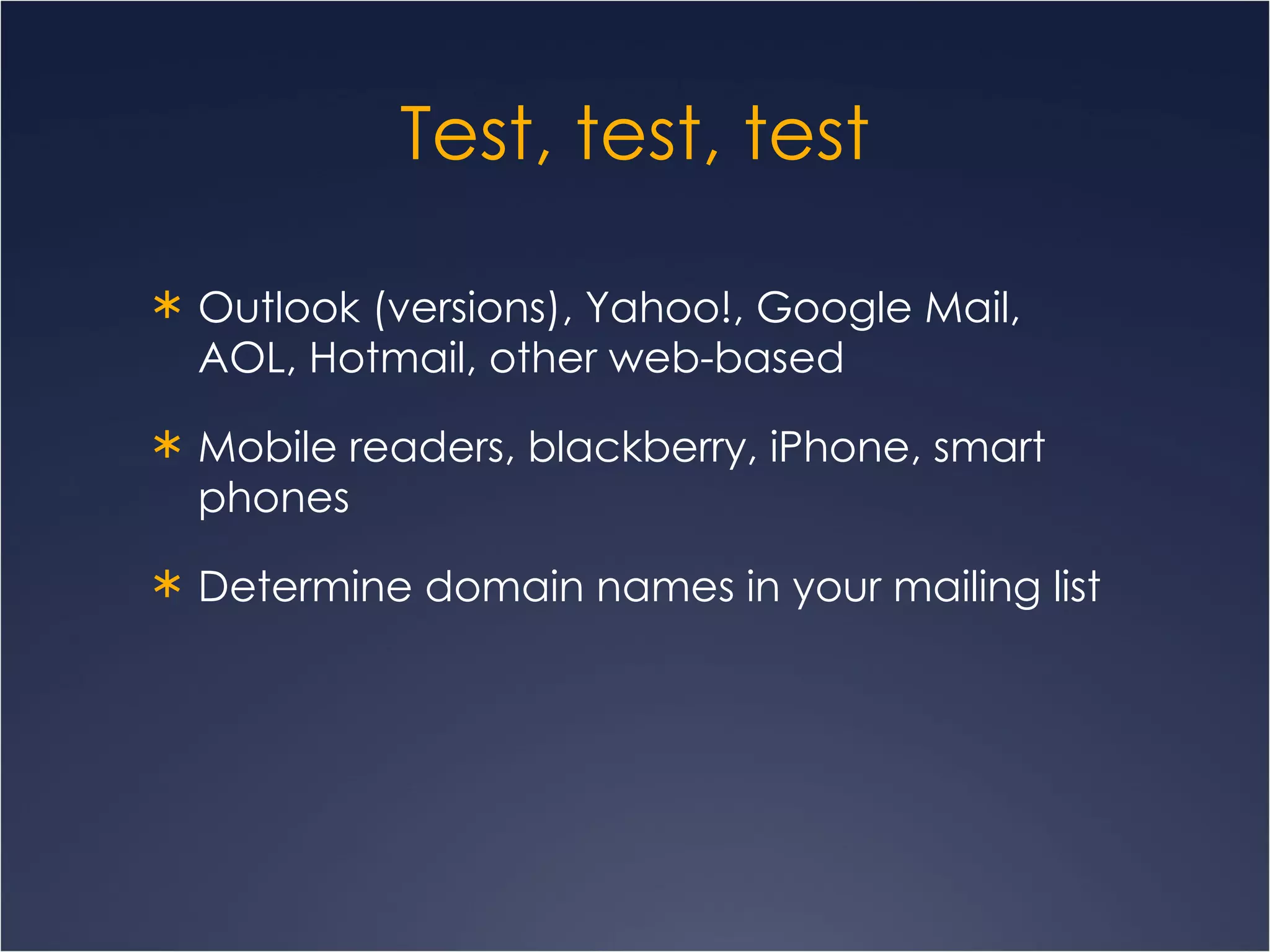 Test, test, test Outlook (versions), Yahoo!, Google Mail, AOL, Hotmail, other web-based Mobile readers, blackberry, iPhone, smart phones Determine domain names in your mailing list  