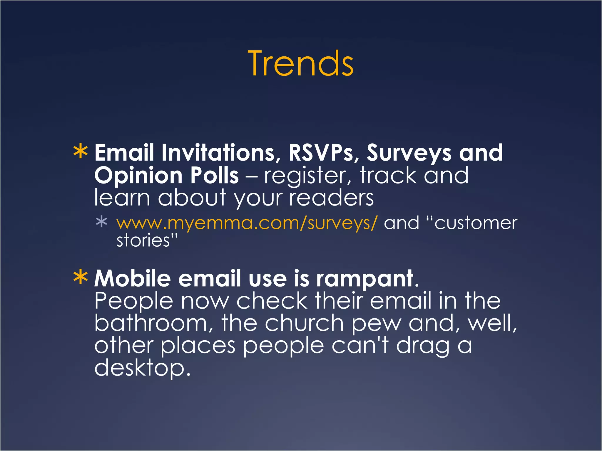 Trends Email Invitations, RSVPs, Surveys and Opinion Polls  – register, track and learn about your readers www.myemma.com/surveys /  and “customer stories” Mobile email use is rampant .  People now check their email in the bathroom, the church pew and, well, other places people can't drag a desktop.   