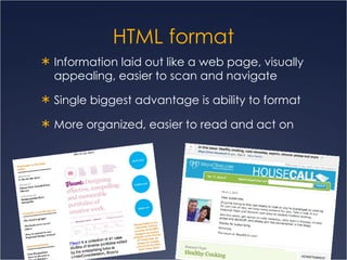 HTML format Information laid out like a web page, visually appealing, easier to scan and navigate Single biggest advantage is ability to format  More organized, easier to read and act on 