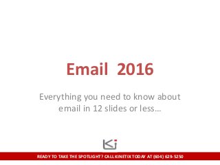 READY TO TAKE THE SPOTLIGHT? CALL KINETIX TODAY AT (604) 629-5250
Email 2016
Everything you need to know about
email in 12 slides or less…
 