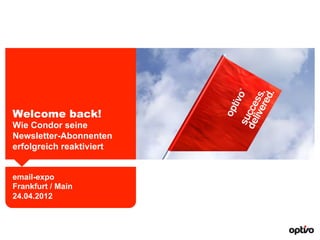 Welcome back!
Wie Condor seine
Newsletter-Abonnenten
erfolgreich reaktiviert


email-expo
Frankfurt / Main
24.04.2012
 