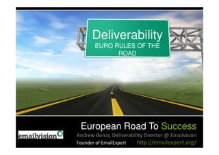 Deliverability
        EURO RULES OF THE
              ROAD




 European Road To Success
Andrew Bonar, Deliverability Director @ Emailvision
Founder of EmailExpert   http://emailexpert.org/
 