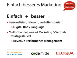 Einfach besseres Marketing

Einfach + besser =
• Personalisiert, relevant, verhaltensbasiert
   ‣ Digital Body Language
• Multi-Channel, vereint Marketing & Vertrieb,
 umsatzgesteuert
   ‣ Revenue Performance Management
 