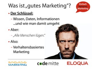 Was ist „gutes Marketing“?
• Der Schlüssel:
 - Wissen, Daten, Informationen
   ...und wie man damit umgeht
• Aber:
 - „Alle Menschen lügen.“
• Also:
 - Verhaltensbasiertes
   Marketing
 