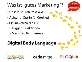 Was ist „gutes Marketing“?
• Unsere Spuren im WWW
• Achtung: Opt-in für Cookies!
• Online-Verhalten als
 - Trigger für Aktionen
 - Messgrad für Interesse

Digital Body Language
 