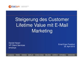 Steigerung des Customer
         Lifetime Value mit E-Mail
                 Marketing

Daniel Harari
                                                                  Email Expo Frankfurt
VP Client Services
                                                                         25. April 2012
emarsys


LONDON   PARIS   VIENNA   BERLIN   HONG KONG   BEIJING   ZURICH    ISTANBUL   MOSCOW
 