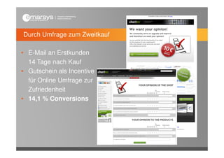 Durch Umfrage zum Zweitkauf

• E-Mail an Erstkunden
  14 Tage nach Kauf
• Gutschein als Incentive
  für Online Umfrage zur
  Zufriedenheit
• 14,1 % Conversions
 