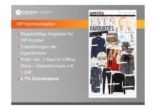 VIP Kommunikation

 Regelmäßige Angebote für
 VIP Kunden
 Empfehlungen der
 Eigentümerin
 Profil: min. 1 Kauf im Offline
 Store + Gesamtumsatz ≥ €
 1.000
 ∅ 7% Conversions
 