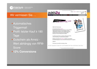 Wir vermissen Sie….


  Automatisches
  Triggermail
  Profil: letzter Kauf ≥ 180
  Tage
  Gutschein als Anreiz -
  Wert abhängig von RFM-
  Score
  12% Conversions
 
