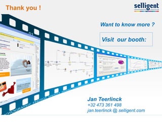 Thank you !

                     Want to know more ?

                      Visit our booth:




               Jan Teerlinck
               +32 473 361 498
               jan.teerlinck @ selligent.com
17
 