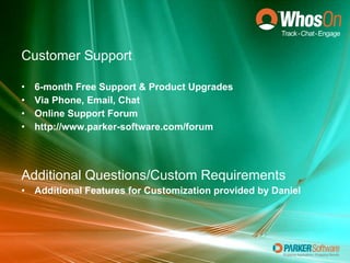 Customer Support 6-month Free Support & Product Upgrades Via Phone, Email, Chat Online Support Forum http://www.parker-software.com/forum Additional Questions/Custom Requirements Additional Features for Customization provided by Daniel 