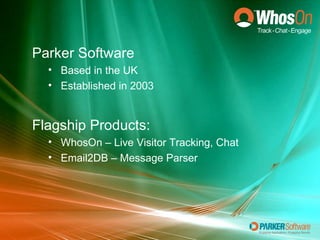 Parker Software Based in the UK Established in 2003 Flagship Products: WhosOn – Live Visitor Tracking, Chat Email2DB – Message Parser 
