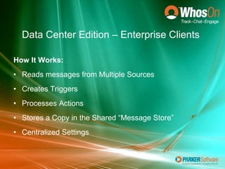 Data Center Edition – Enterprise Clients How It Works: Reads messages from Multiple Sources Creates Triggers Processes Actions Stores a Copy in the Shared “Message Store” Centralized Settings 