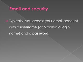    Typically, you access your email account
    with a username (also called a login
    name) and a password.
 